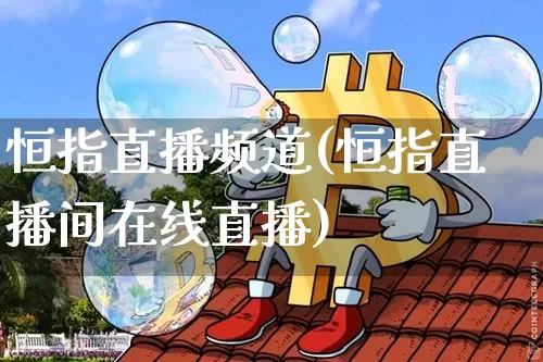 恒指直播频道(恒指直播间在线直播)_https://www.qldgs.com_恒指期货_第1张