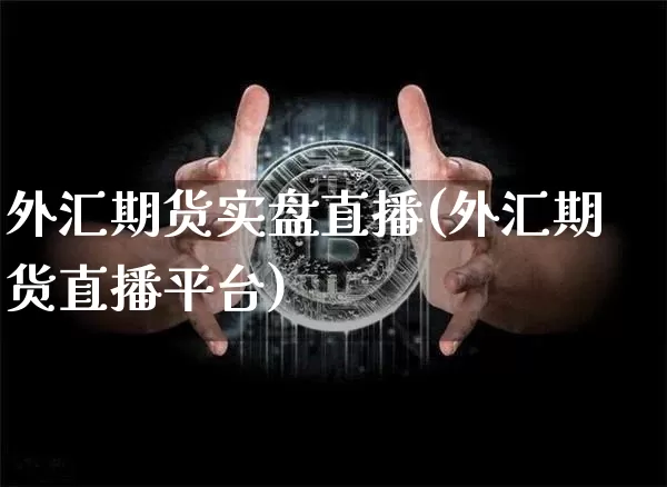 外汇期货实盘直播(外汇期货直播平台)_https://www.qldgs.com_恒指期货_第1张