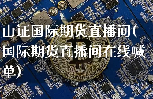 山证国际期货直播间(国际期货直播间在线喊单)_https://www.qldgs.com_期货_第1张