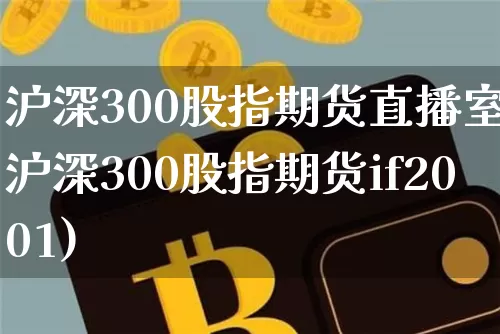 沪深300股指期货直播室(沪深300股指期货if2001)_https://www.qldgs.com_原油期货_第1张
