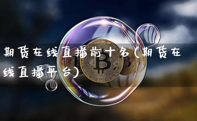 期货在线直播前十名(期货在线直播平台)_https://www.qldgs.com_国际期货_第1张