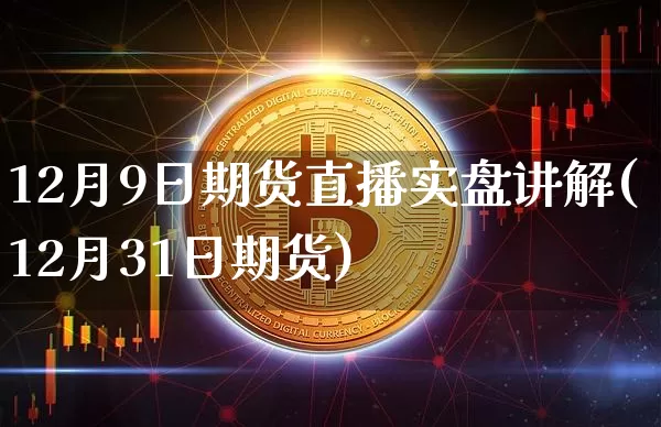 12月9日期货直播实盘讲解(12月31日期货)_https://www.qldgs.com_原油期货_第1张