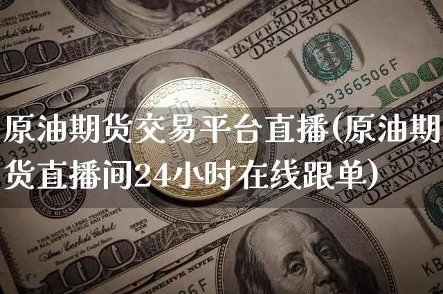 原油期货交易平台直播(原油期货直播间24小时在线跟单)_https://www.qldgs.com_原油期货_第1张