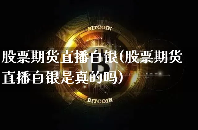 股票期货直播白银(股票期货直播白银是真的吗)_https://www.qldgs.com_内盘期货_第1张