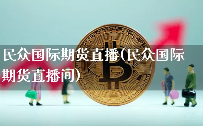 民众国际期货直播(民众国际期货直播间)_https://www.qldgs.com_原油期货_第1张