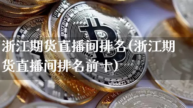 浙江期货直播间排名(浙江期货直播间排名前十)_https://www.qldgs.com_黄金期货_第1张