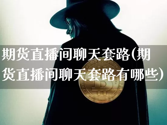 期货直播间聊天套路(期货直播间聊天套路有哪些)_https://www.qldgs.com_内盘期货_第1张