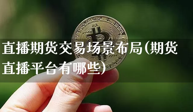 直播期货交易场景布局(期货直播平台有哪些)_https://www.qldgs.com_恒指期货_第1张