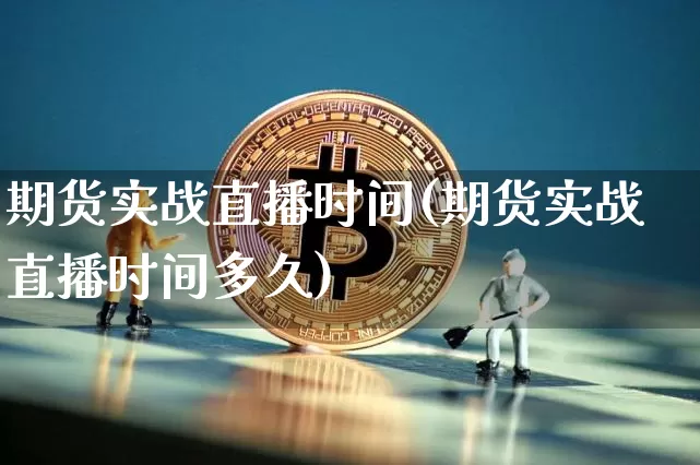 期货实战直播时间(期货实战直播时间多久)_https://www.qldgs.com_恒指期货_第1张