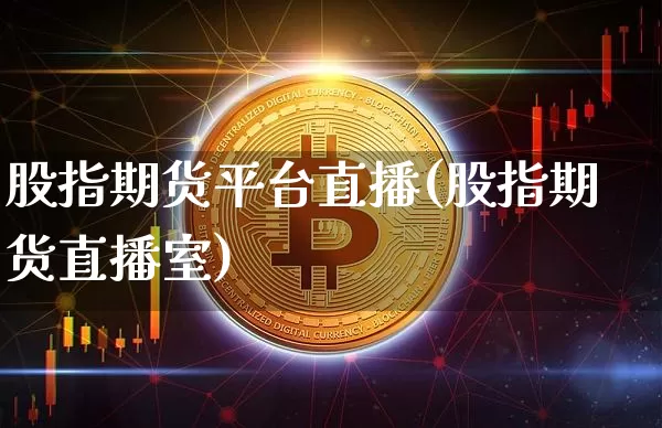 股指期货平台直播(股指期货直播室)_https://www.qldgs.com_黄金期货_第1张