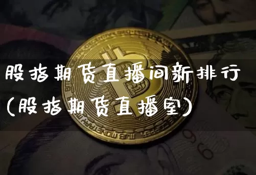 股指期货直播间新排行(股指期货直播室)_https://www.qldgs.com_原油期货_第1张