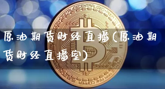原油期货财经直播(原油期货财经直播室)_https://www.qldgs.com_原油期货_第1张