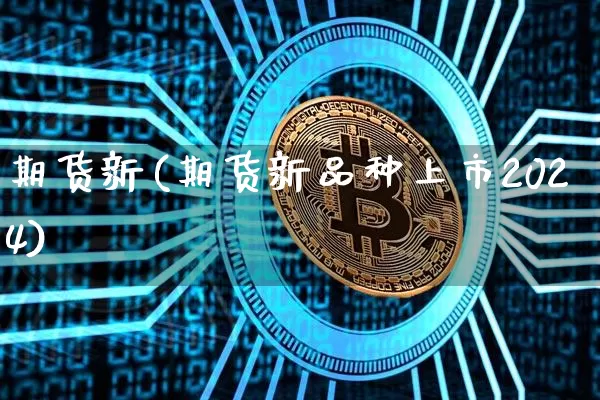 期货新(期货新品种上市2024)_https://www.qldgs.com_原油期货_第1张