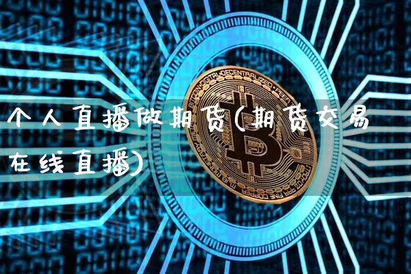 个人直播做期货(期货交易在线直播)_https://www.qldgs.com_期货_第1张