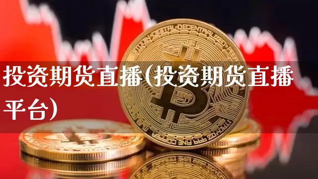 投资期货直播(投资期货直播平台)_https://www.qldgs.com_黄金期货_第1张
