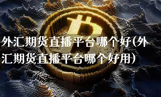 外汇期货直播平台哪个好(外汇期货直播平台哪个好用)_https://www.qldgs.com_内盘期货_第1张