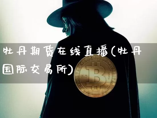 牡丹期货在线直播(牡丹国际交易所)_https://www.qldgs.com_原油期货_第1张