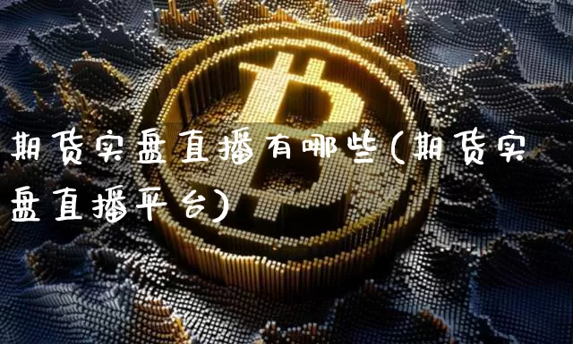 期货实盘直播有哪些(期货实盘直播平台)_https://www.qldgs.com_期货_第1张