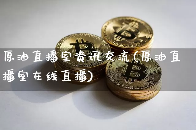 原油直播室资讯交流(原油直播室在线直播)_https://www.qldgs.com_内盘期货_第1张