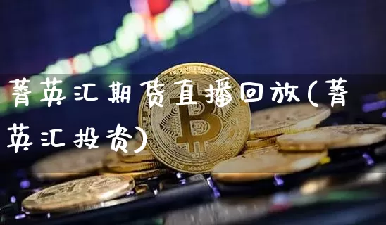 菁英汇期货直播回放(菁英汇投资)_https://www.qldgs.com_原油期货_第1张