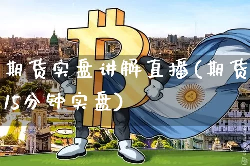 期货实盘讲解直播(期货15分钟实盘)_https://www.qldgs.com_原油期货_第1张