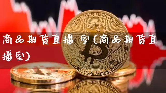 商品期货直播 室(商品期货直播室)_https://www.qldgs.com_内盘期货_第1张