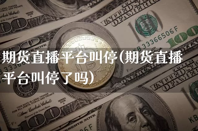 期货直播平台叫停(期货直播平台叫停了吗)_https://www.qldgs.com_内盘期货_第1张
