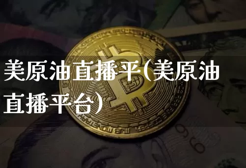 美原油直播平(美原油直播平台)_https://www.qldgs.com_原油期货_第1张