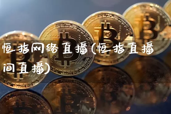恒指网络直播(恒指直播间直播)_https://www.qldgs.com_内盘期货_第1张