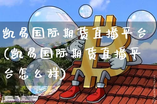 凯易国际期货直播平台(凯易国际期货直播平台怎么样)_https://www.qldgs.com_原油期货_第1张