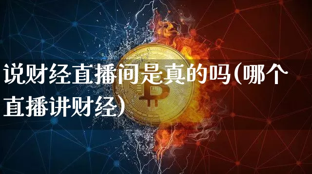 说财经直播间是真的吗(哪个直播讲财经)_https://www.qldgs.com_期货_第1张