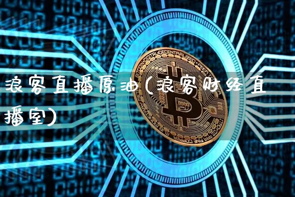 浪客直播原油(浪客财经直播室)_https://www.qldgs.com_原油期货_第1张