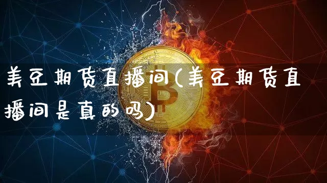 美豆期货直播间(美豆期货直播间是真的吗)_https://www.qldgs.com_内盘期货_第1张
