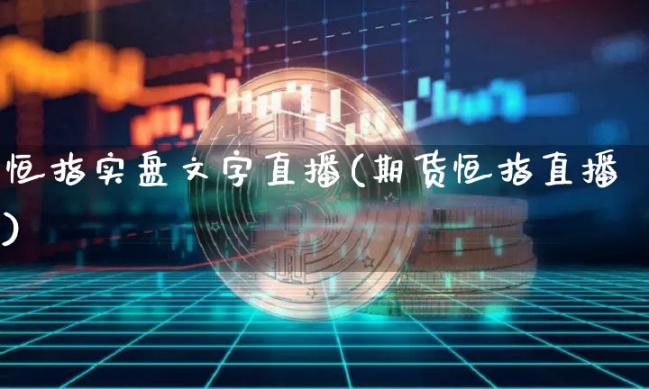 恒指实盘文字直播(期货恒指直播)_https://www.qldgs.com_原油期货_第1张