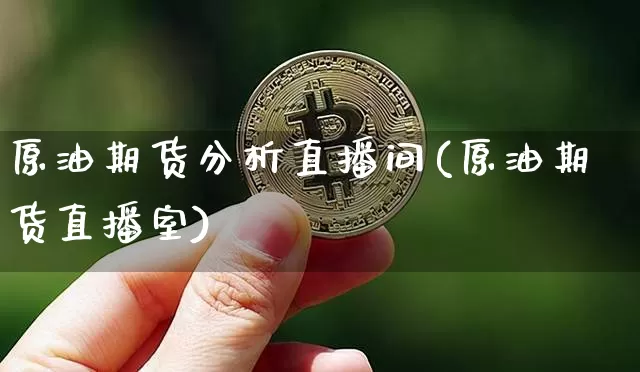 原油期货分析直播间(原油期货直播室)_https://www.qldgs.com_内盘期货_第1张