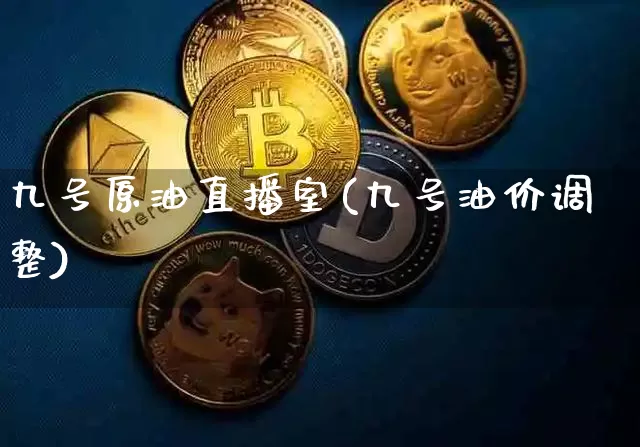 九号原油直播室(九号油价调整)_https://www.qldgs.com_恒指期货_第1张