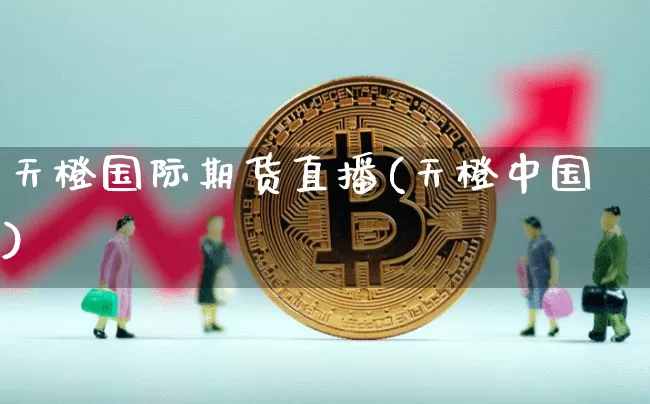 天橙国际期货直播(天橙中国)_https://www.qldgs.com_恒指期货_第1张