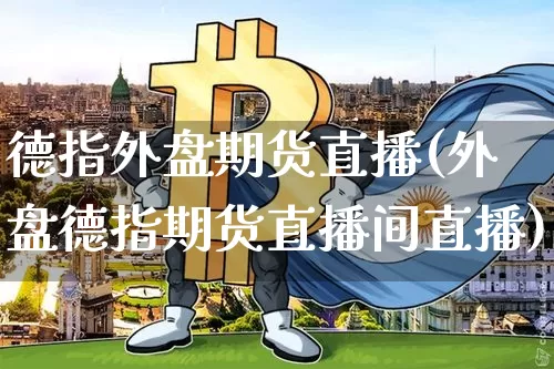德指外盘期货直播(外盘德指期货直播间直播)_https://www.qldgs.com_内盘期货_第1张