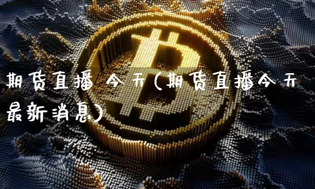 期货直播 今天(期货直播今天最新消息)_https://www.qldgs.com_原油期货_第1张