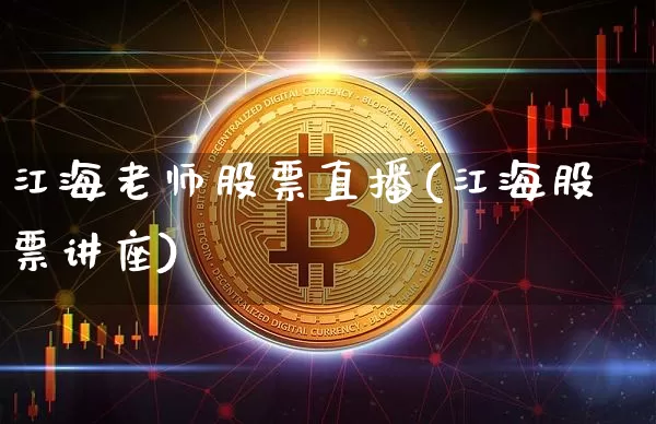江海老师股票直播(江海股票讲座)_https://www.qldgs.com_国际期货_第1张