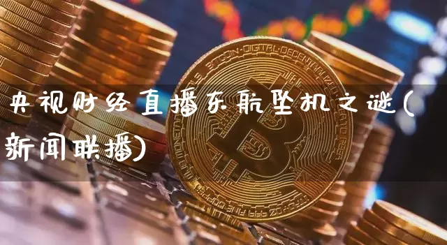 央视财经直播东航坠机之谜(新闻联播)_https://www.qldgs.com_国际期货_第1张