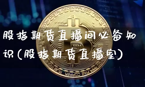 股指期货直播间必备知识(股指期货直播室)_https://www.qldgs.com_恒指期货_第1张