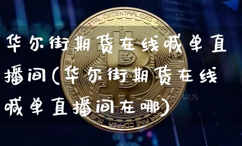 华尔街期货在线喊单直播间(华尔街期货在线喊单直播间在哪)_https://www.qldgs.com_黄金期货_第1张