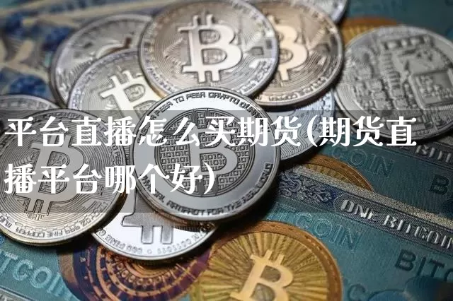 平台直播怎么买期货(期货直播平台哪个好)_https://www.qldgs.com_内盘期货_第1张