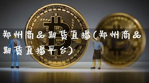 郑州商品期货直播(郑州商品期货直播平台)_https://www.qldgs.com_恒指期货_第1张