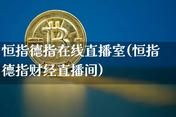 恒指德指在线直播室(恒指德指财经直播间)_https://www.qldgs.com_黄金期货_第1张