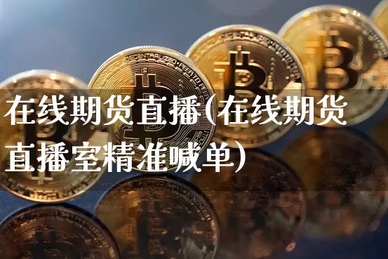 在线期货直播(在线期货直播室精准喊单)_https://www.qldgs.com_恒指期货_第1张