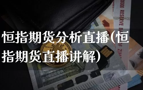 恒指期货分析直播(恒指期货直播讲解)_https://www.qldgs.com_国际期货_第1张