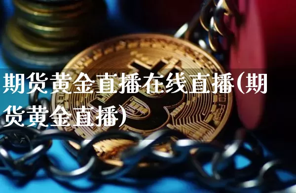 期货黄金直播在线直播(期货黄金直播)_https://www.qldgs.com_国际期货_第1张