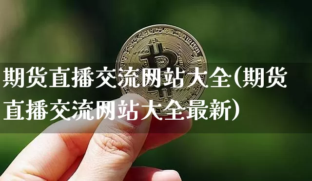 期货直播交流网站大全(期货直播交流网站大全最新)_https://www.qldgs.com_国际期货_第1张